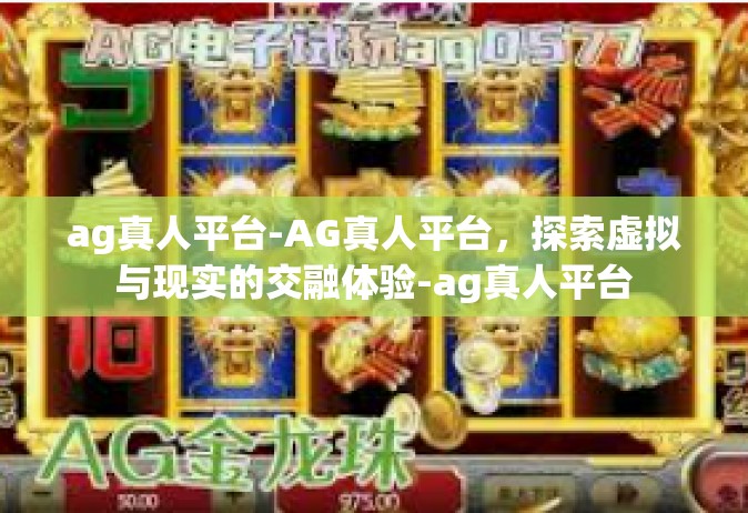 ag真人平台-AG真人平台，探索虚拟与现实的交融体验-ag真人平台