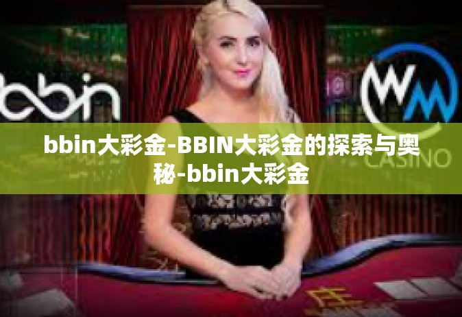 bbin大彩金-BBIN大彩金的探索与奥秘-bbin大彩金
