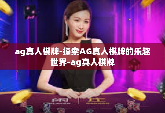 ag真人棋牌-探索AG真人棋牌的乐趣世界-ag真人棋牌