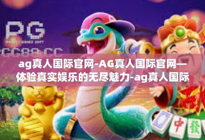 ag真人国际官网-AG真人国际官网—体验真实娱乐的无尽魅力-ag真人国际官网