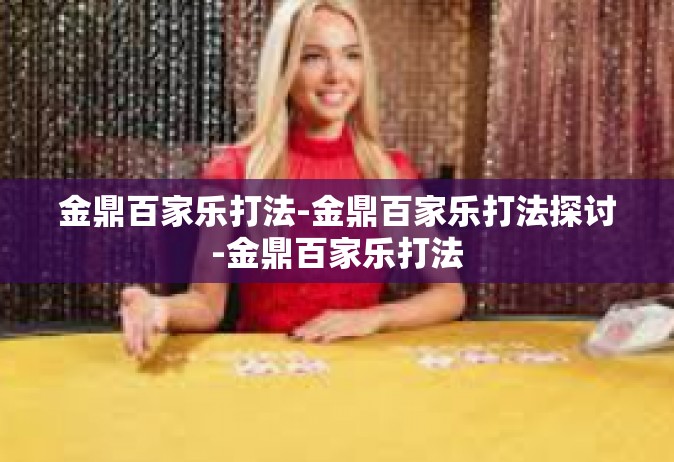 金鼎百家乐打法-金鼎百家乐打法探讨-金鼎百家乐打法