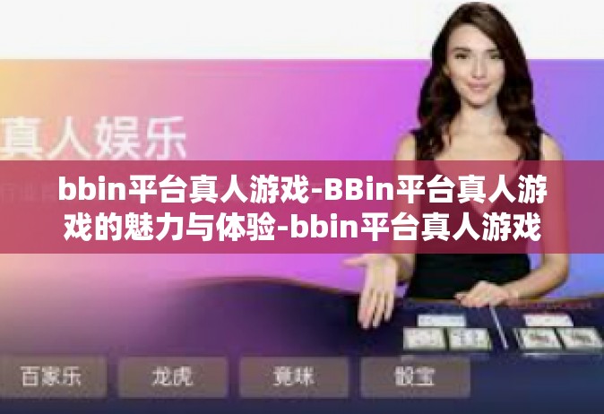bbin平台真人游戏-BBin平台真人游戏的魅力与体验-bbin平台真人游戏