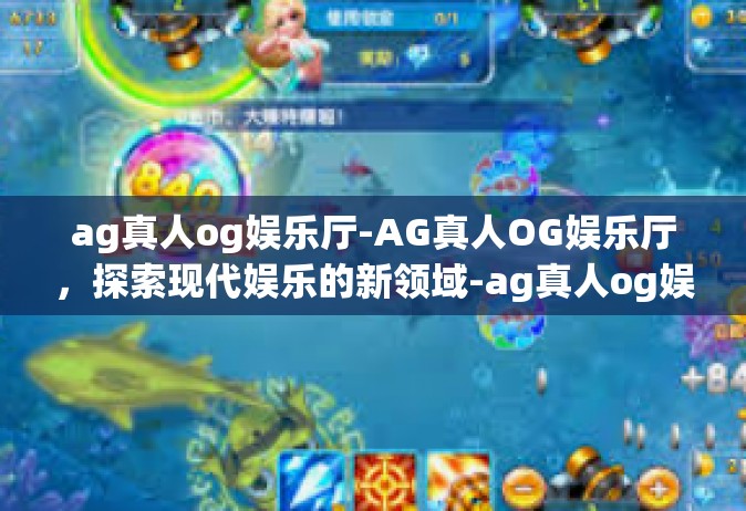 ag真人og娱乐厅-AG真人OG娱乐厅，探索现代娱乐的新领域-ag真人og娱乐厅