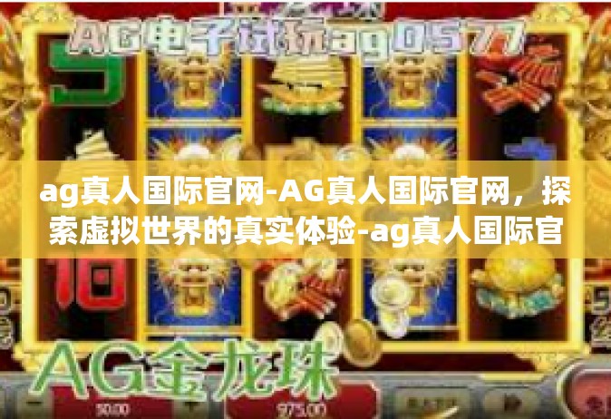 ag真人国际官网-AG真人国际官网，探索虚拟世界的真实体验-ag真人国际官网