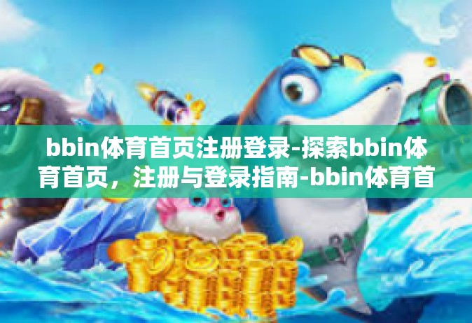 bbin体育首页注册登录-探索bbin体育首页，注册与登录指南-bbin体育首页注册登录