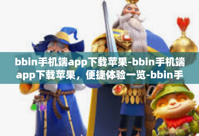 bbin手机端app下载苹果-bbin手机端app下载苹果，便捷体验一览-bbin手机端app下载苹果