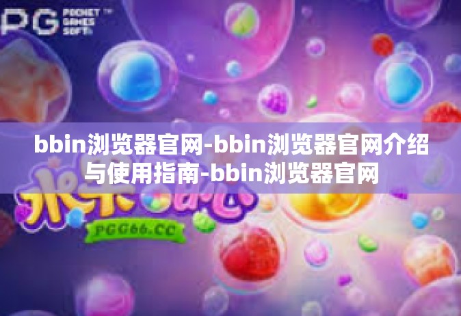 bbin浏览器官网-bbin浏览器官网介绍与使用指南-bbin浏览器官网