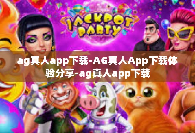 ag真人app下载-AG真人App下载体验分享-ag真人app下载