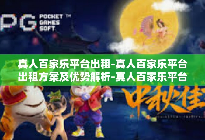 真人百家乐平台出租-真人百家乐平台出租方案及优势解析-真人百家乐平台出租