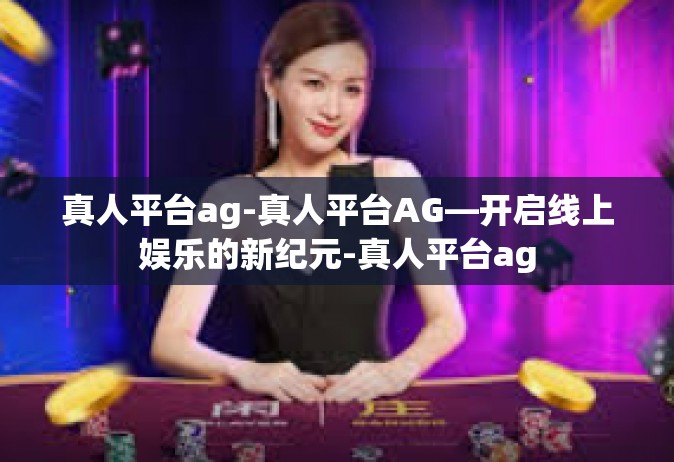 真人平台ag-真人平台AG—开启线上娱乐的新纪元-真人平台ag