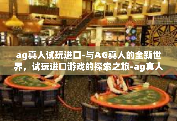 ag真人试玩进口-与AG真人的全新世界，试玩进口游戏的探索之旅-ag真人试玩进口