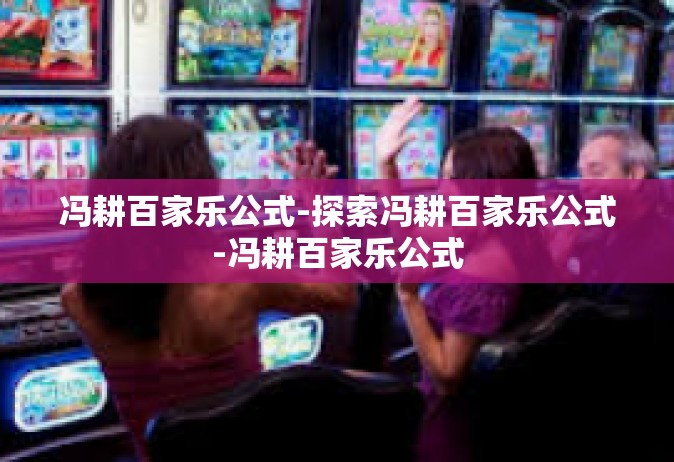 冯耕百家乐公式-探索冯耕百家乐公式-冯耕百家乐公式
