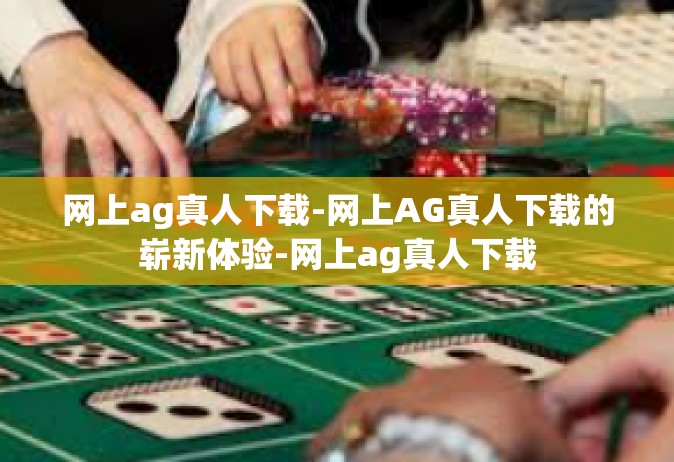 网上ag真人下载-网上AG真人下载的崭新体验-网上ag真人下载