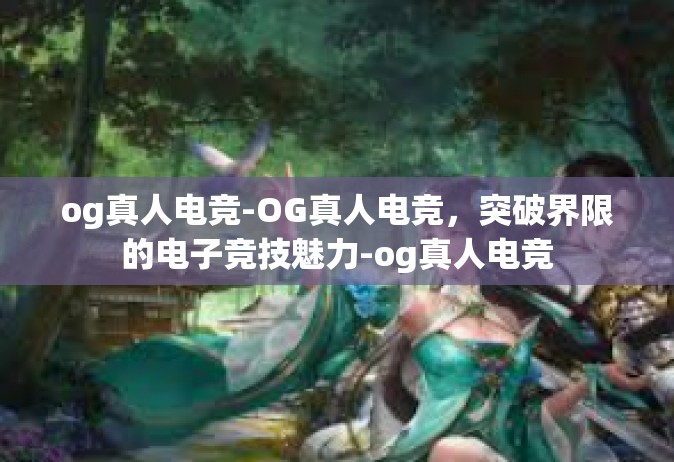 og真人电竞-OG真人电竞，突破界限的电子竞技魅力-og真人电竞