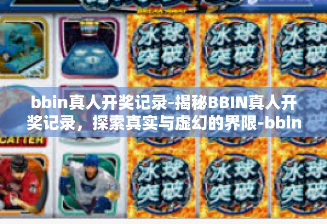 bbin真人开奖记录-揭秘BBIN真人开奖记录，探索真实与虚幻的界限-bbin真人开奖记录