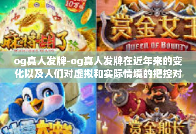 og真人发牌-og真人发牌在近年来的变化以及人们对虚拟和实际情境的把控对游戏的影响-og真人发牌