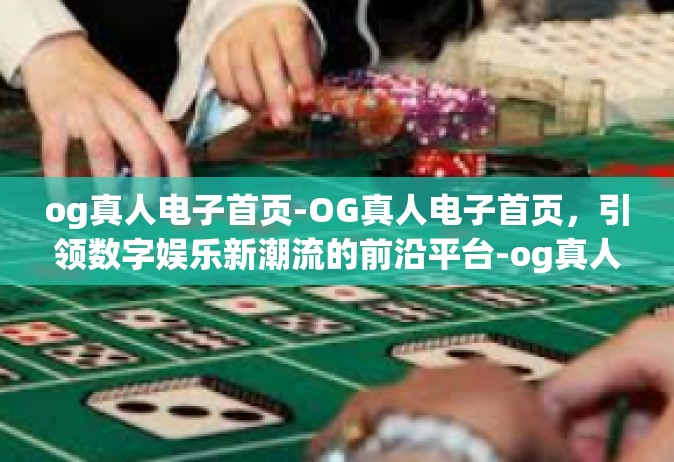 og真人电子首页-OG真人电子首页，引领数字娱乐新潮流的前沿平台-og真人电子首页