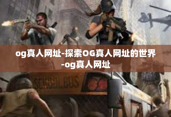 og真人网址-探索OG真人网址的世界-og真人网址