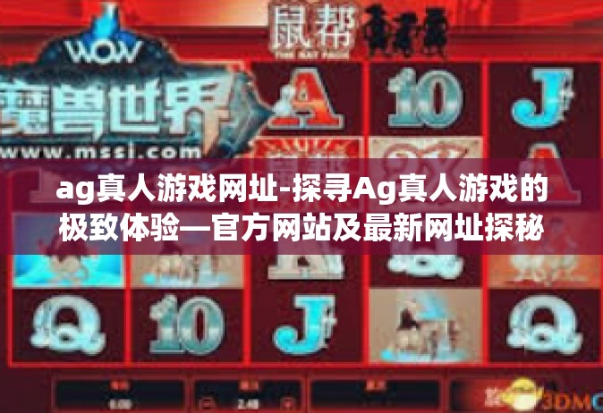 ag真人游戏网址-探寻Ag真人游戏的极致体验—官方网站及最新网址探秘-ag真人游戏网址