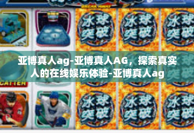 亚博真人ag-亚博真人AG，探索真实人的在线娱乐体验-亚博真人ag