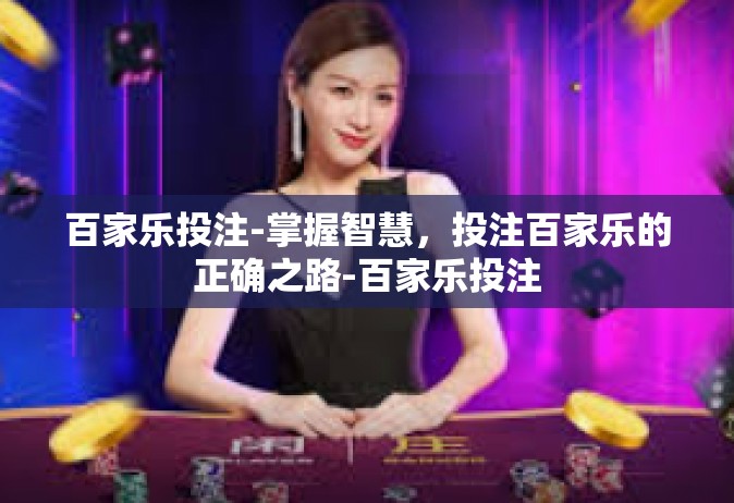 百家乐投注-掌握智慧，投注百家乐的正确之路-百家乐投注