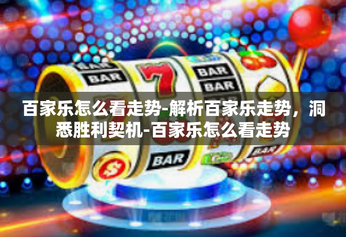 百家乐怎么看走势-解析百家乐走势，洞悉胜利契机-百家乐怎么看走势