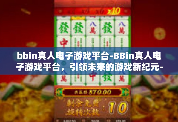 bbin真人电子游戏平台-BBin真人电子游戏平台，引领未来的游戏新纪元-bbin真人电子游戏平台
