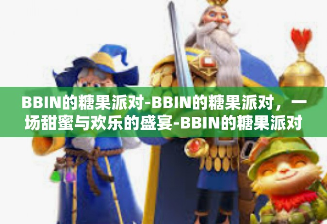 BBIN的糖果派对-BBIN的糖果派对，一场甜蜜与欢乐的盛宴-BBIN的糖果派对