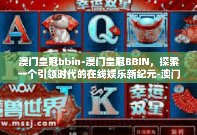 澳门皇冠bbin-澳门皇冠BBIN，探索一个引领时代的在线娱乐新纪元-澳门皇冠bbin