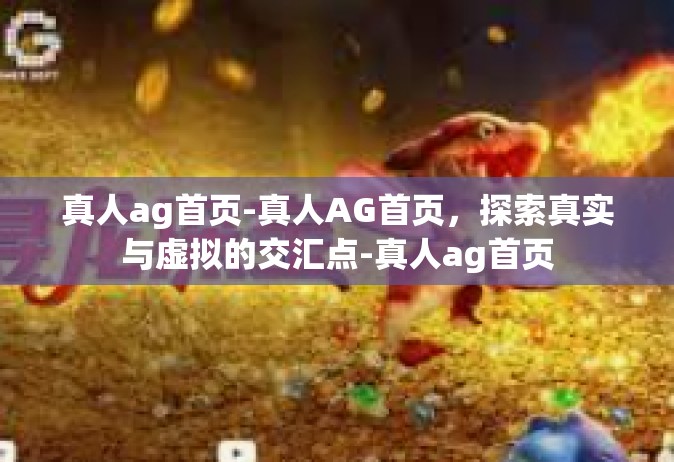 真人ag首页-真人AG首页，探索真实与虚拟的交汇点-真人ag首页