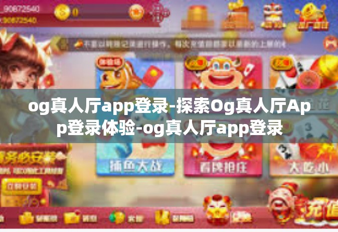 og真人厅app登录-探索Og真人厅App登录体验-og真人厅app登录