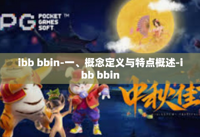 ibb bbin-一、概念定义与特点概述-ibb bbin
