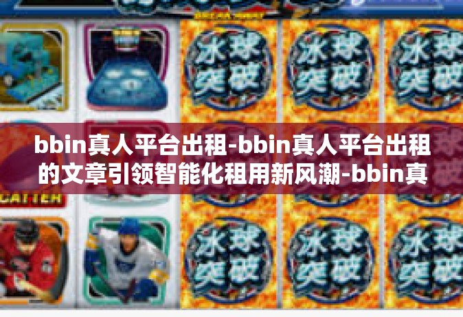 bbin真人平台出租-bbin真人平台出租的文章引领智能化租用新风潮-bbin真人平台出租