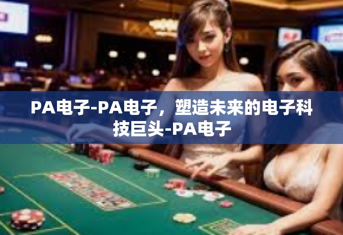 PA电子-PA电子，塑造未来的电子科技巨头-PA电子