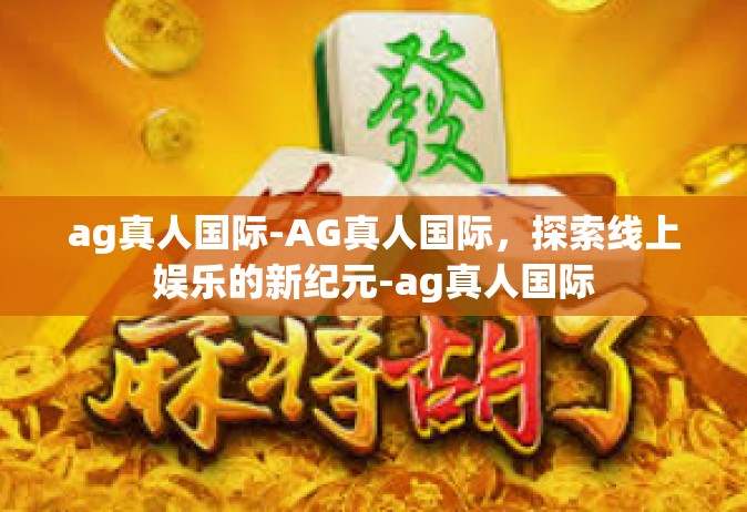 ag真人国际-AG真人国际，探索线上娱乐的新纪元-ag真人国际