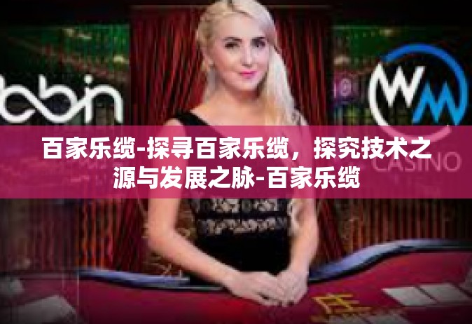 百家乐缆-探寻百家乐缆，探究技术之源与发展之脉-百家乐缆