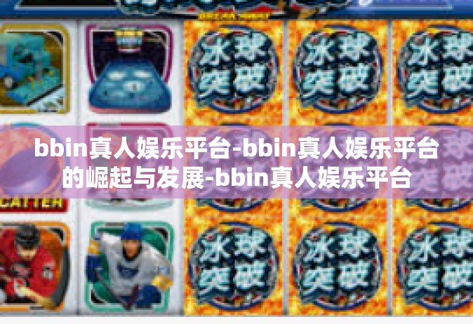 bbin真人娱乐平台-bbin真人娱乐平台的崛起与发展-bbin真人娱乐平台