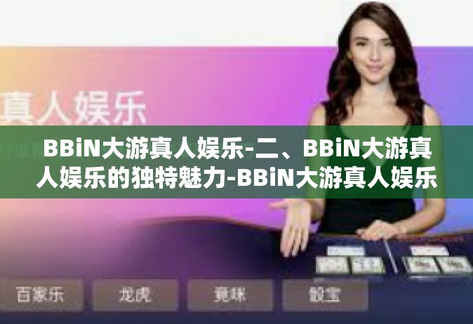 BBiN大游真人娱乐-二、BBiN大游真人娱乐的独特魅力-BBiN大游真人娱乐