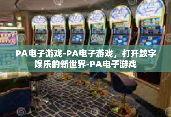 PA电子游戏-PA电子游戏，打开数字娱乐的新世界-PA电子游戏