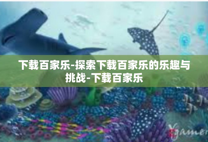 下载百家乐-探索下载百家乐的乐趣与挑战-下载百家乐