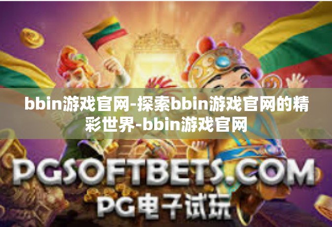bbin游戏官网-探索bbin游戏官网的精彩世界-bbin游戏官网