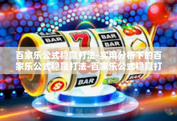 百家乐公式稳赢打法-实用分析下的百家乐公式稳赢打法-百家乐公式稳赢打法
