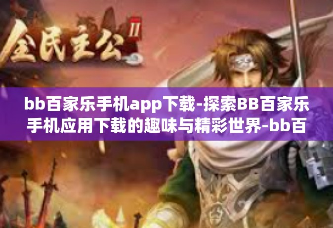 bb百家乐手机app下载-探索BB百家乐手机应用下载的趣味与精彩世界-bb百家乐手机app下载