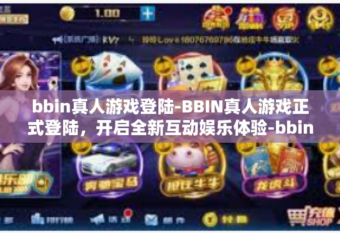 bbin真人游戏登陆-BBIN真人游戏正式登陆，开启全新互动娱乐体验-bbin真人游戏登陆
