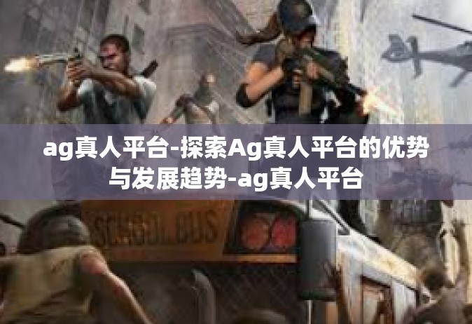 ag真人平台-探索Ag真人平台的优势与发展趋势-ag真人平台
