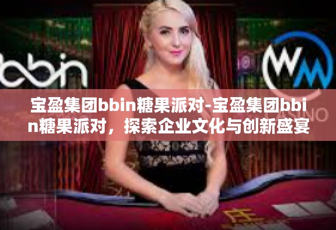 宝盈集团bbin糖果派对-宝盈集团bbin糖果派对，探索企业文化与创新盛宴的旅程-宝盈集团bbin糖果派对