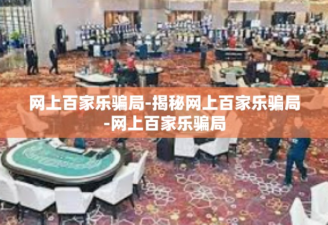 网上百家乐骗局-揭秘网上百家乐骗局-网上百家乐骗局