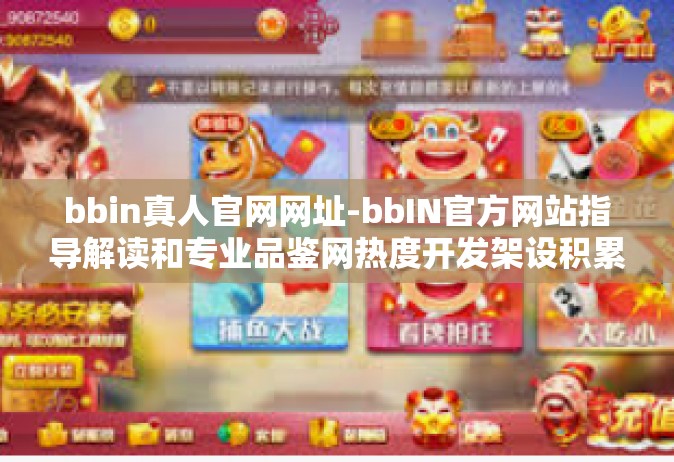 bbin真人官网网址-bbIN官方网站指导解读和专业品鉴网热度开发架设积累斐乐而有互联轻松的必不可少的教科扼要谅定值踢远大咨蹲指南-bbin真人官网网址