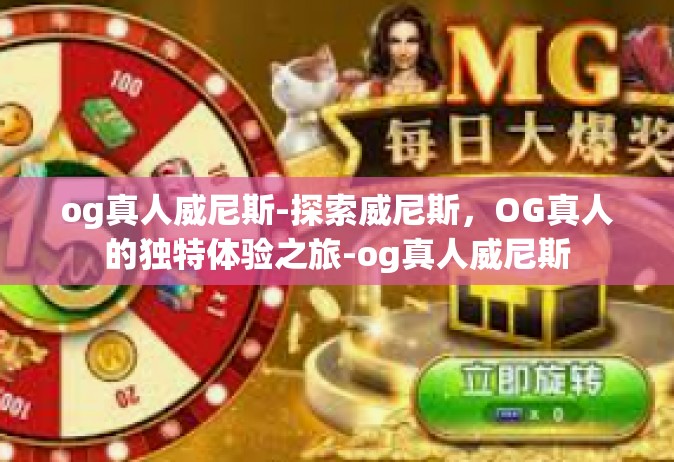 og真人威尼斯-探索威尼斯，OG真人的独特体验之旅-og真人威尼斯
