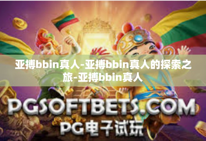 亚搏bbin真人-亚搏bbin真人的探索之旅-亚搏bbin真人